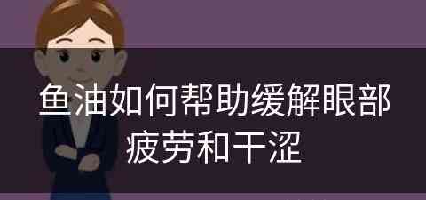 鱼油如何帮助缓解眼部疲劳和干涩